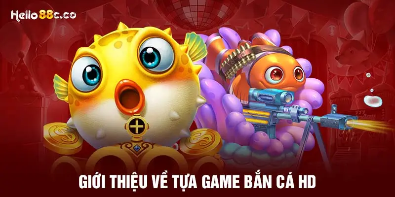 Giới thiệu về tựa game bắn cá HD