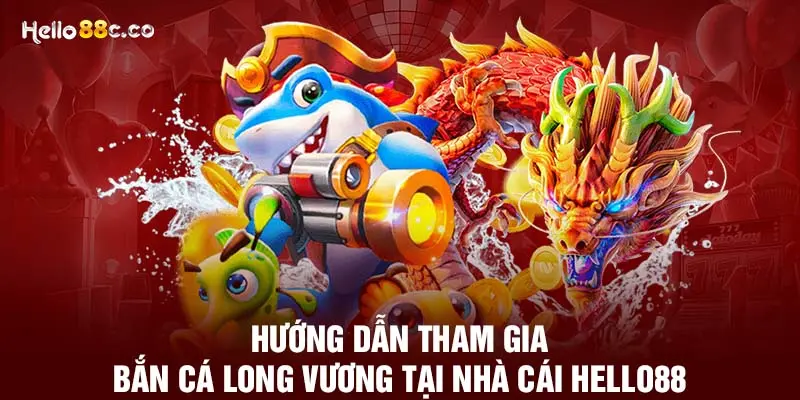 Hướng dẫn tham gia bắn cá long vương tại nhà cái HELLO88