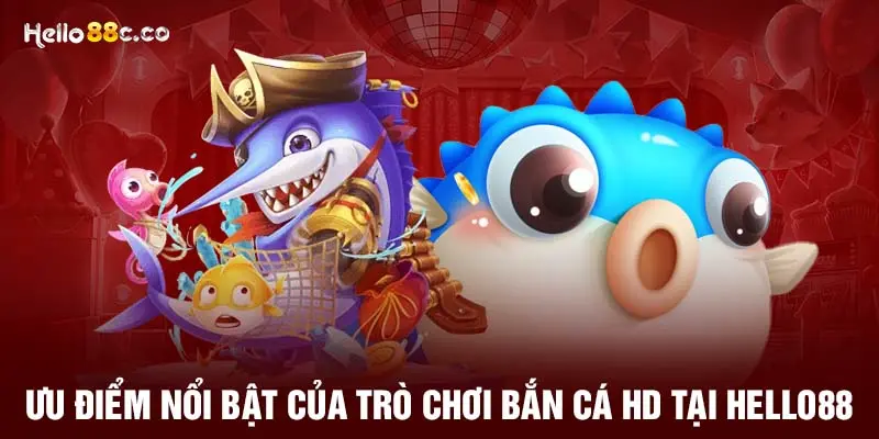 Ưu điểm nổi bật của trò chơi bắn cá HD tại HELLO88